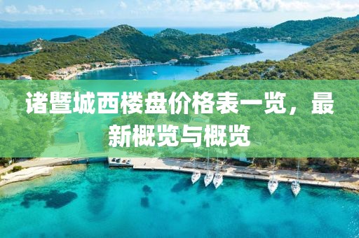 诸暨城西楼盘价格表一览，最新概览与概览