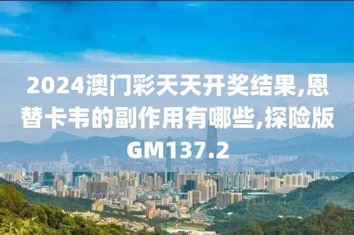 2024澳门彩天天开奖结果,恩替卡韦的副作用有哪些,探险版GM137.2