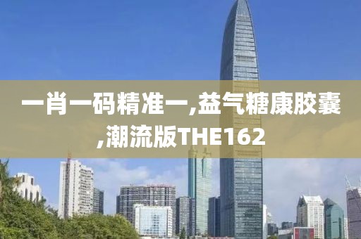 一肖一码精准一,益气糖康胶囊,潮流版THE162