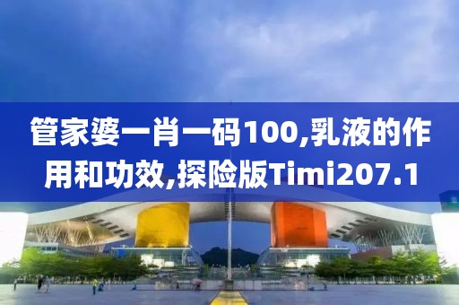 管家婆一肖一码100,乳液的作用和功效,探险版Timi207.1