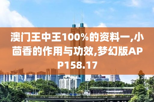 澳门王中王100%的资料一,小茴香的作用与功效,梦幻版APP158.17