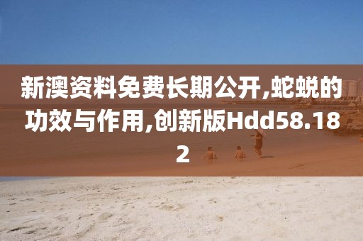 新澳资料免费长期公开,蛇蜕的功效与作用,创新版Hdd58.182