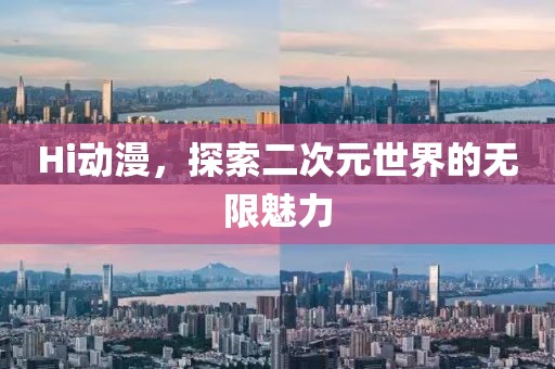 Hi动漫，探索二次元世界的无限魅力