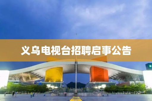 义乌电视台招聘启事公告