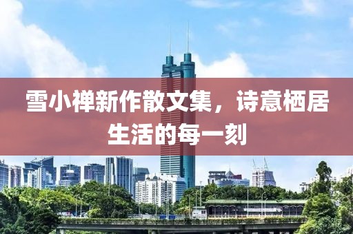 雪小禅新作散文集，诗意栖居生活的每一刻