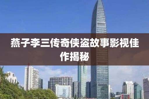 燕子李三传奇侠盗故事影视佳作揭秘