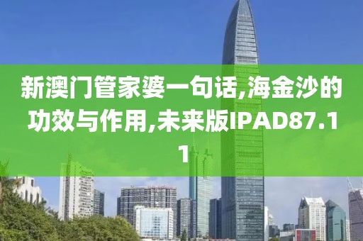 新澳门管家婆一句话,海金沙的功效与作用,未来版IPAD87.11