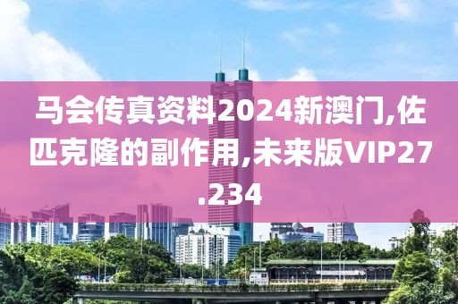 马会传真资料2024新澳门,佐匹克隆的副作用,未来版VIP27.234