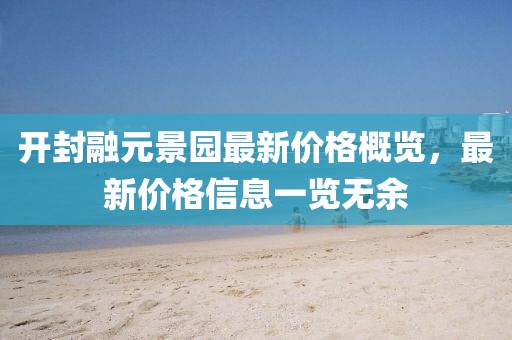 开封融元景园最新价格概览，最新价格信息一览无余