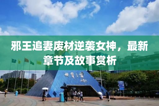 邪王追妻废材逆袭女神，最新章节及故事赏析
