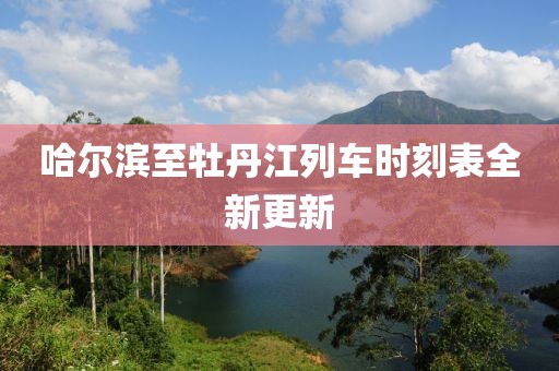 哈尔滨至牡丹江列车时刻表全新更新