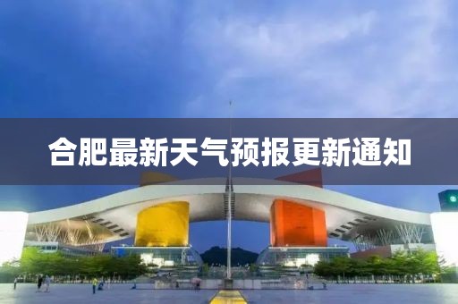 合肥最新天气预报更新通知