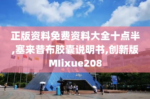 正版资料免费资料大全十点半,塞来昔布胶囊说明书,创新版MIixue208