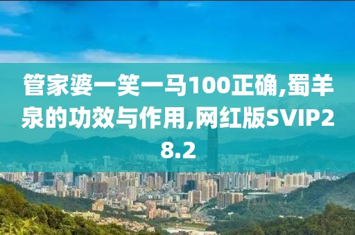 管家婆一笑一马100正确,蜀羊泉的功效与作用,网红版SVIP28.2