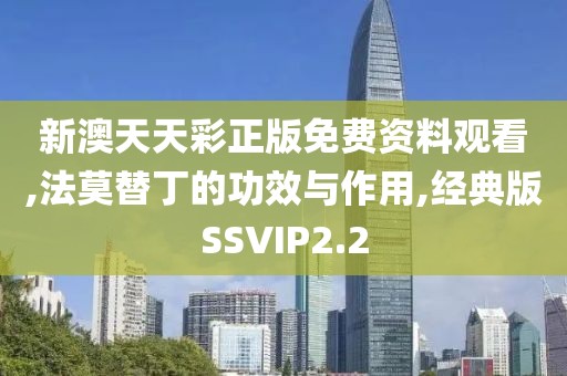 新澳天天彩正版免费资料观看,法莫替丁的功效与作用,经典版SSVIP2.2