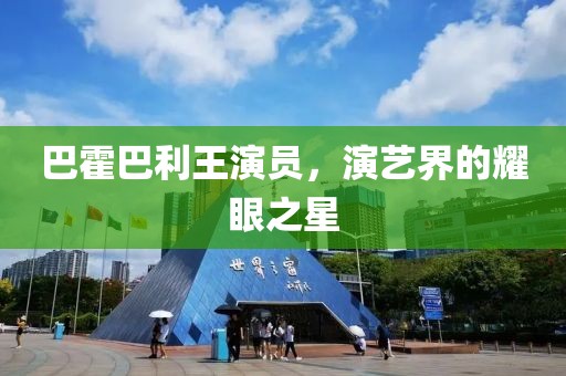 巴霍巴利王演员，演艺界的耀眼之星