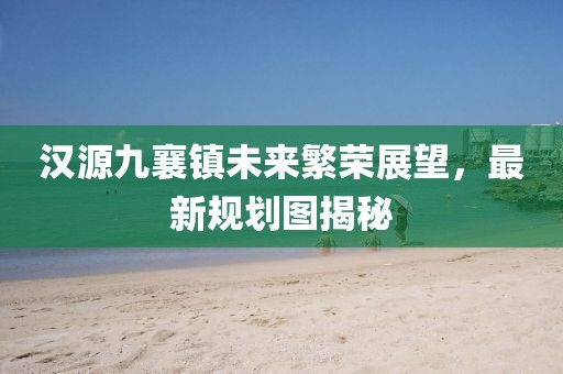 汉源九襄镇未来繁荣展望，最新规划图揭秘