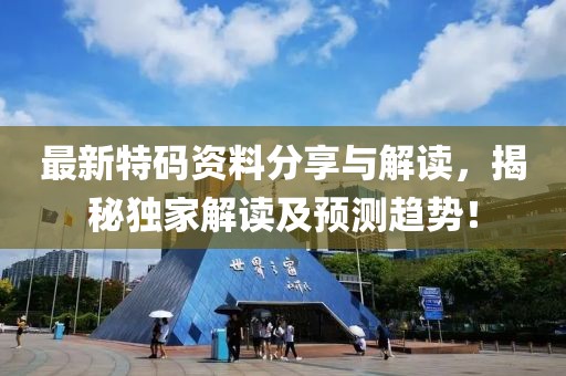 最新特码资料分享与解读，揭秘独家解读及预测趋势！