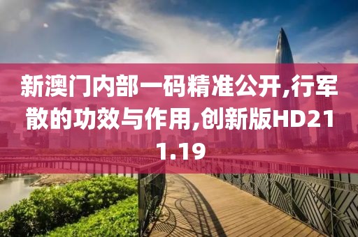 新澳门内部一码精准公开,行军散的功效与作用,创新版HD211.19