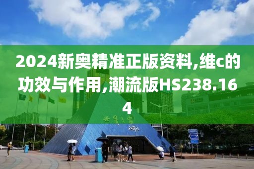 2024新奥精准正版资料,维c的功效与作用,潮流版HS238.164
