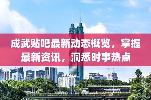 成武贴吧最新动态概览，掌握最新资讯，洞悉时事热点