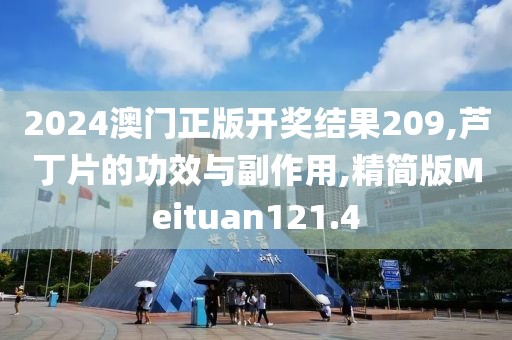 2024澳门正版开奖结果209,芦丁片的功效与副作用,精简版Meituan121.4