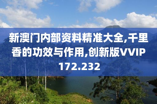 新澳门内部资料精准大全,千里香的功效与作用,创新版VVIP172.232