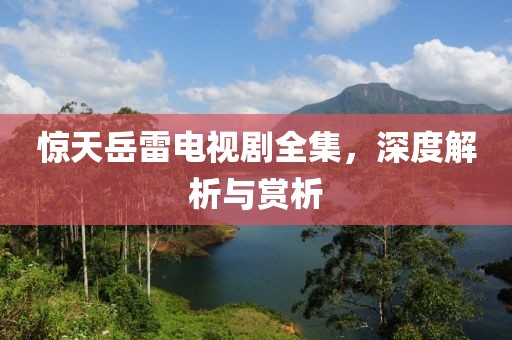 惊天岳雷电视剧全集，深度解析与赏析