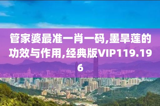管家婆最准一肖一码,墨旱莲的功效与作用,经典版VIP119.196