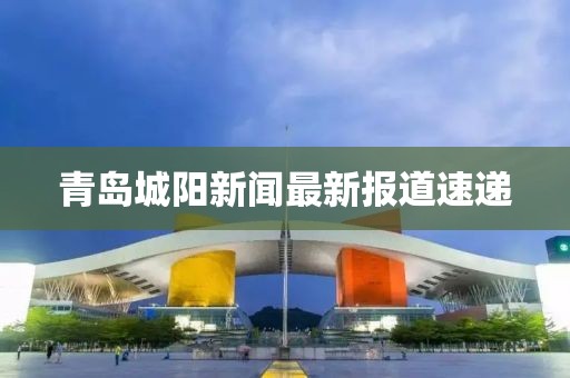 青岛城阳新闻最新报道速递