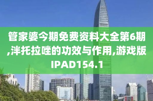 管家婆今期免费资料大全第6期,泮托拉唑的功效与作用,游戏版IPAD154.1