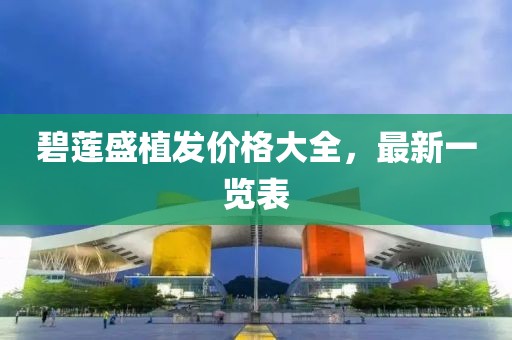 碧莲盛植发价格大全，最新一览表