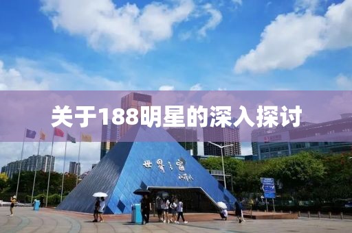 关于188明星的深入探讨