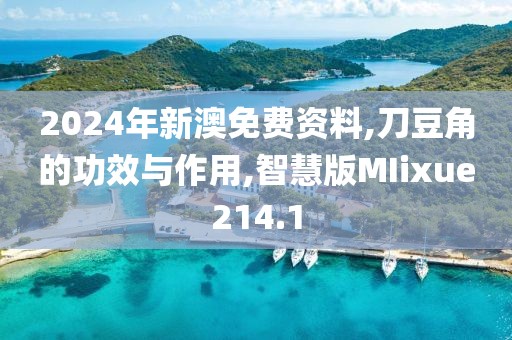 2024年新澳免费资料,刀豆角的功效与作用,智慧版MIixue214.1