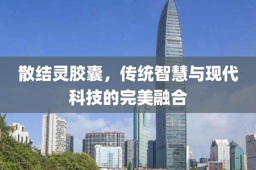 散结灵胶囊，传统智慧与现代科技的完美融合