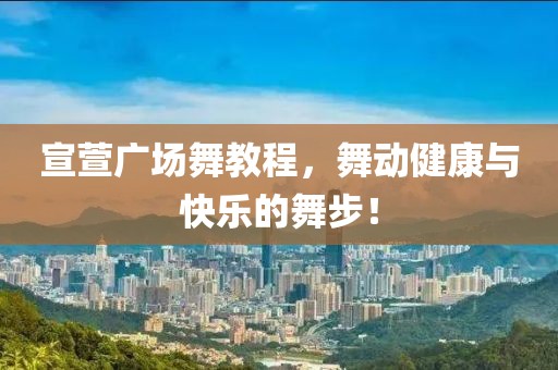 宣萱广场舞教程，舞动健康与快乐的舞步！