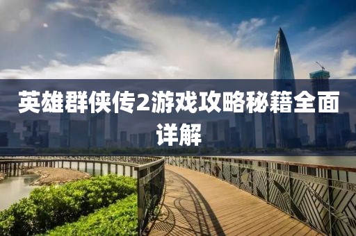 英雄群侠传2游戏攻略秘籍全面详解