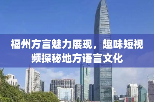 福州方言魅力展现，趣味短视频探秘地方语言文化