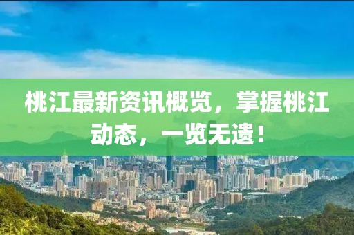 桃江最新资讯概览，掌握桃江动态，一览无遗！