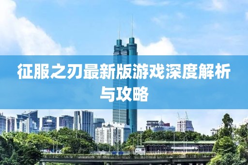 征服之刃最新版游戏深度解析与攻略