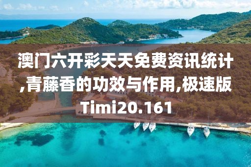 澳门六开彩天天免费资讯统计,青藤香的功效与作用,极速版Timi20.161
