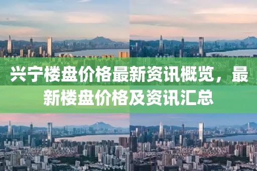 兴宁楼盘价格最新资讯概览，最新楼盘价格及资讯汇总