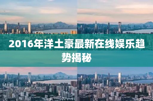 2016年洋土豪最新在线娱乐趋势揭秘