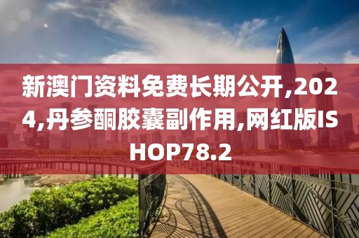 新澳门资料免费长期公开,2024,丹参酮胶囊副作用,网红版ISHOP78.2