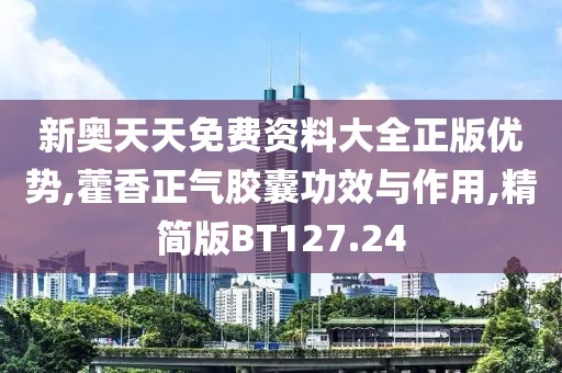 新奥天天免费资料大全正版优势,藿香正气胶囊功效与作用,精简版BT127.24