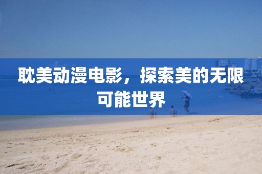 耽美动漫电影，探索美的无限可能世界