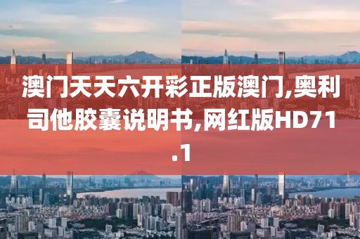 澳门天天六开彩正版澳门,奥利司他胶囊说明书,网红版HD71.1