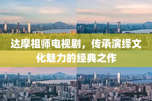 达摩祖师电视剧，传承演绎文化魅力的经典之作