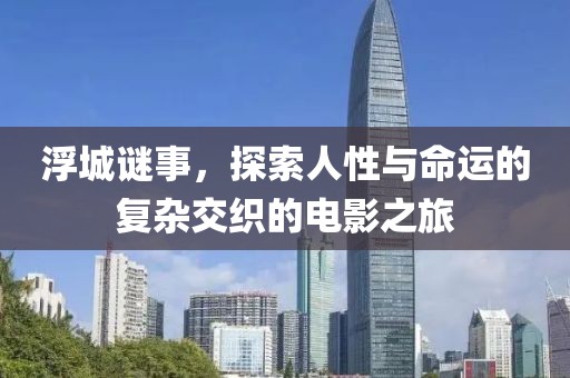 浮城谜事，探索人性与命运的复杂交织的电影之旅