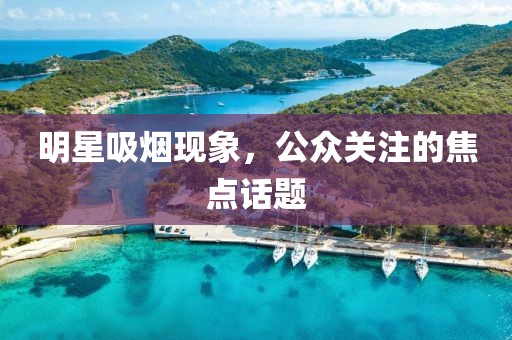 明星吸烟现象，公众关注的焦点话题